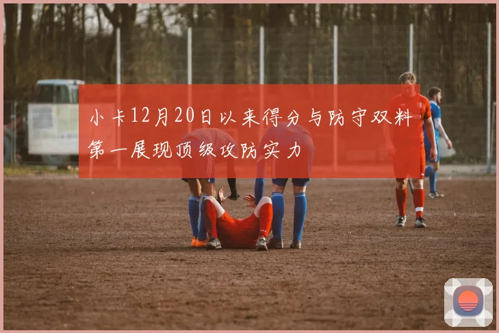 小卡12月20日以来得分与防守双料第一展现顶级攻防实力