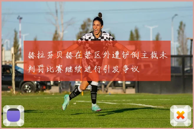 赫拉芬贝赫在禁区外遭铲倒主裁未判罚比赛继续进行引发争议