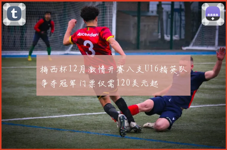 梅西杯12月激情开赛八支U16精英队争夺冠军门票仅需120美元起