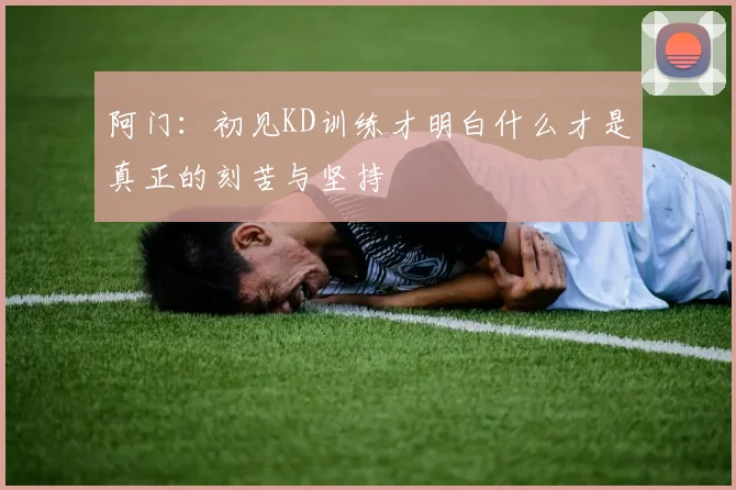 阿门：初见KD训练才明白什么才是真正的刻苦与坚持