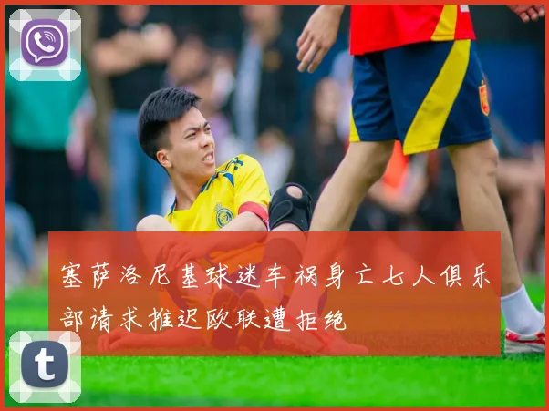 塞萨洛尼基球迷车祸身亡七人俱乐部请求推迟欧联遭拒绝
