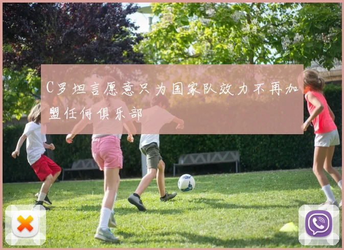 C罗坦言愿意只为国家队效力不再加盟任何俱乐部