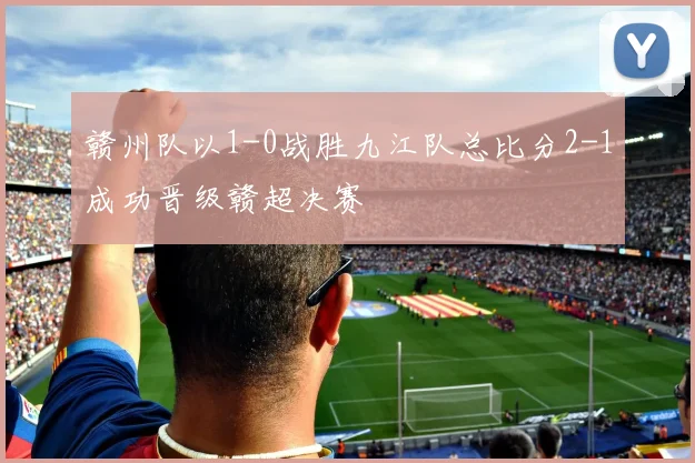 赣州队以1-0战胜九江队总比分2-1成功晋级赣超决赛