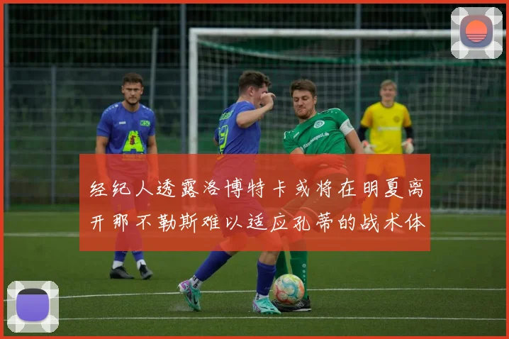 经纪人透露洛博特卡或将在明夏离开那不勒斯难以适应孔蒂的战术体系