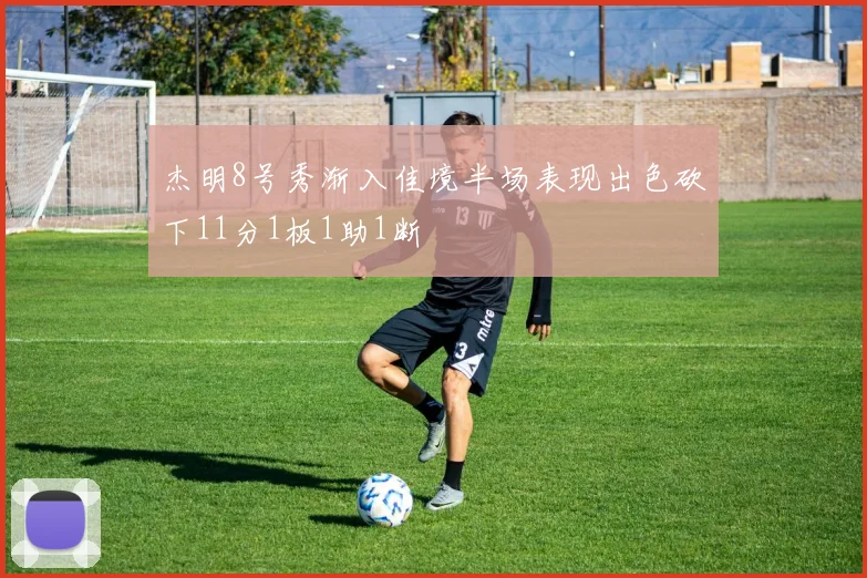 杰明8号秀渐入佳境半场表现出色砍下11分1板1助1断
