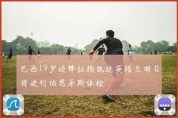 巴西19岁边锋拉扬抵达英格兰明日将进行伯恩茅斯体检