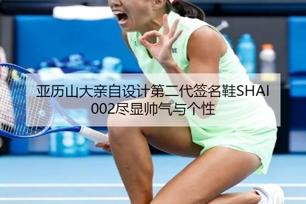 亚历山大亲自设计第二代签名鞋SHAI 002尽显帅气与个性